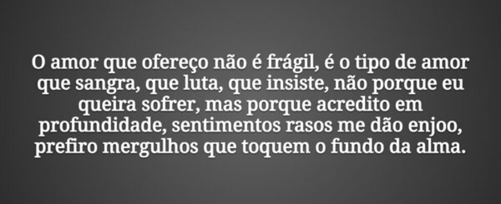 O amor que ofereço não é frágil, é o tipo de amor ... Tiago Scheimann