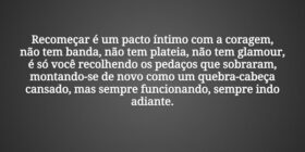 Recomeçar é um pacto íntimo com a coragem, não tem... Tiago Scheimann