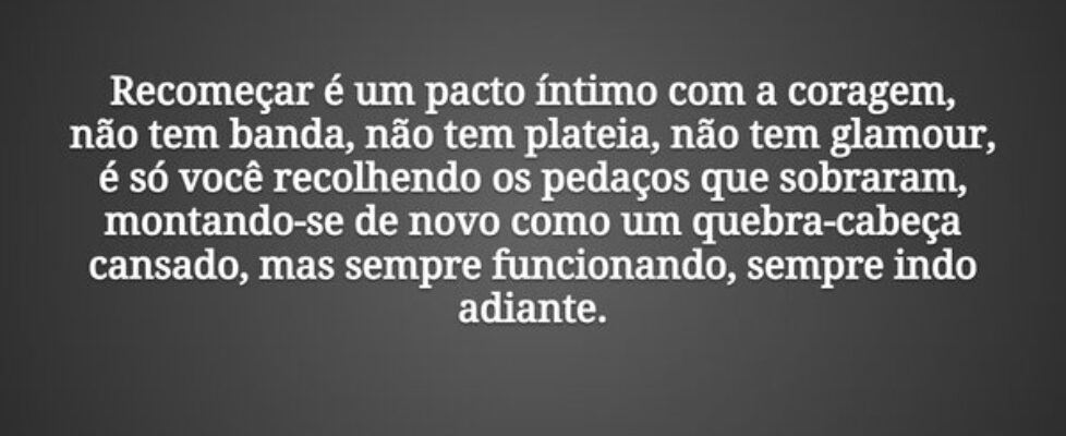 Recomeçar é um pacto íntimo com a coragem, não tem... Tiago Scheimann