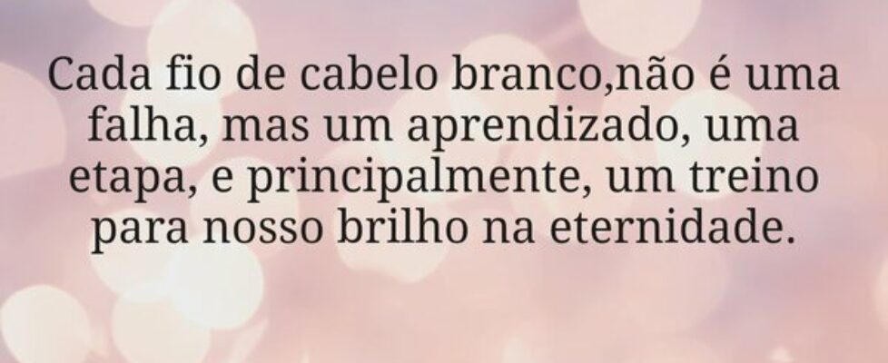 Cada fio de cabelo branco,não é uma falha, mas um ... tinhoaires