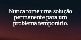 Nunca tome uma solução permanente para um problema... um pequeno pensador