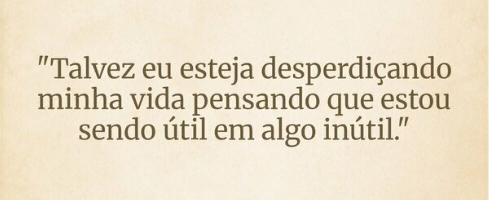 "Talvez eu esteja desperdiçando minha vida pe... Wesley D Amico