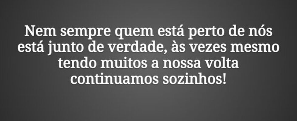 Nem sempre quem está perto de nós está junto de ve... Adriana Possa