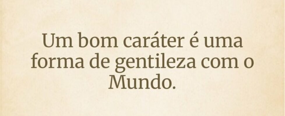 Um bom caráter é uma forma de gentileza com o Mund... Adriano J S Garça