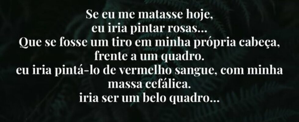 Se eu me matasse hoje, eu iria pintar rosas… Que... Allaska
