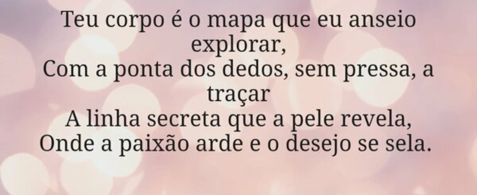 Teu corpo é o mapa que eu anseio explorar, Com a p... AlziraAquinoMendes.