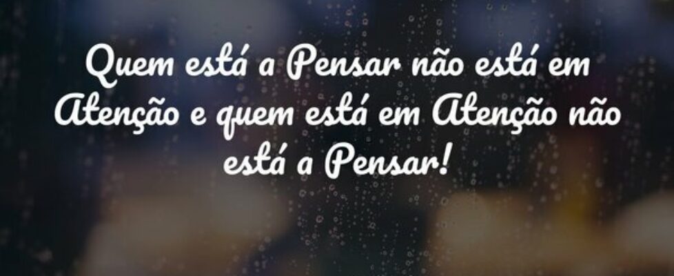 Quem está a Pensar não está em Atenção e quem está... Amâncio Maurício Xavier Rêgo