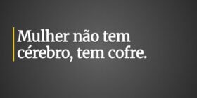 Mulher não tem cérebro, tem cofre.... Antonio Carlos Colicigno