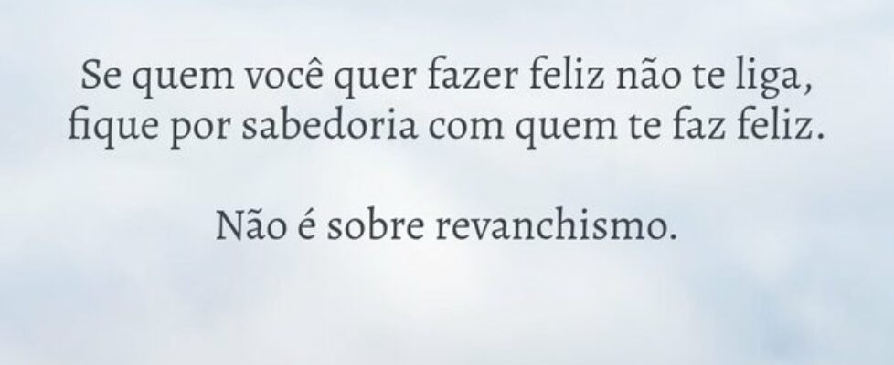Se quem você quer fazer feliz não te liga, fique p... Antonio Carlos Colicigno
