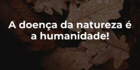 A doença da natureza é a humanidade!... Autembium