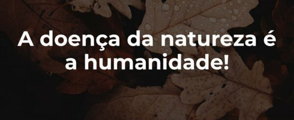 A doença da natureza é a humanidade!... Autembium