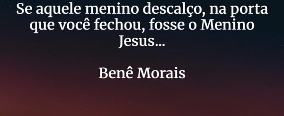 Se aquele menino descalço, na porta que você fecho... BeneditoMorais