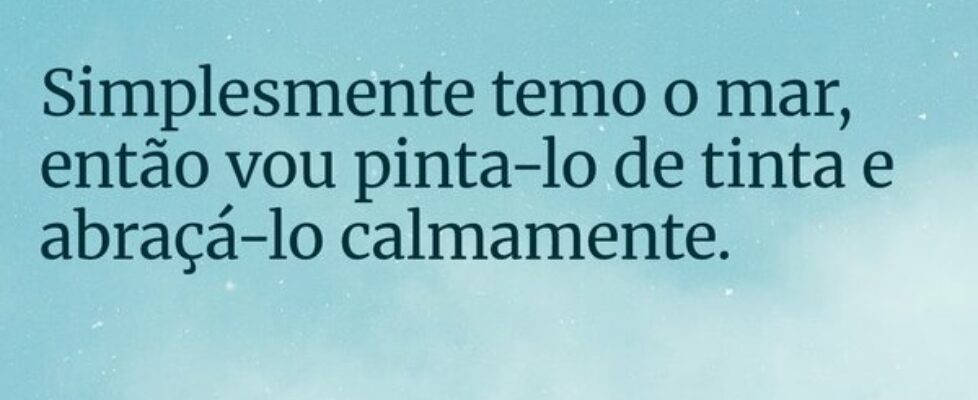 Simplesmente temo o mar, então vou pinta-lo de tin... BMM