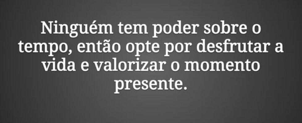 Ninguém tem poder sobre o tempo, então opte por de... Celina Missura