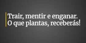 Trair, mentir e enganar. O que plantas, receberás!... Claudia Berlezi