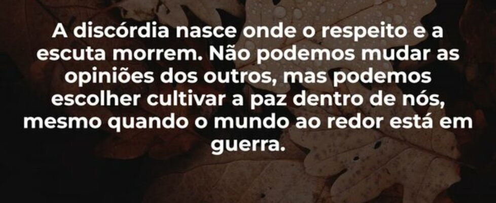 A discórdia nasce onde o respeito e a escuta morre... Damião Leão