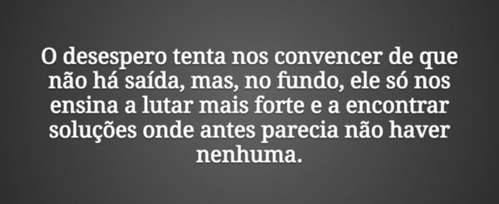 O desespero tenta nos convencer de que não há saíd... Damião Leão