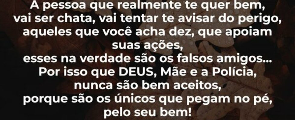 A pessoa que realmente te quer bem, vai ser chata,... Danicrys
