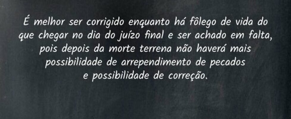 É melhor ser corrigido enquanto há fôlego de vida ... Dayanne Raissa Dutra Pires