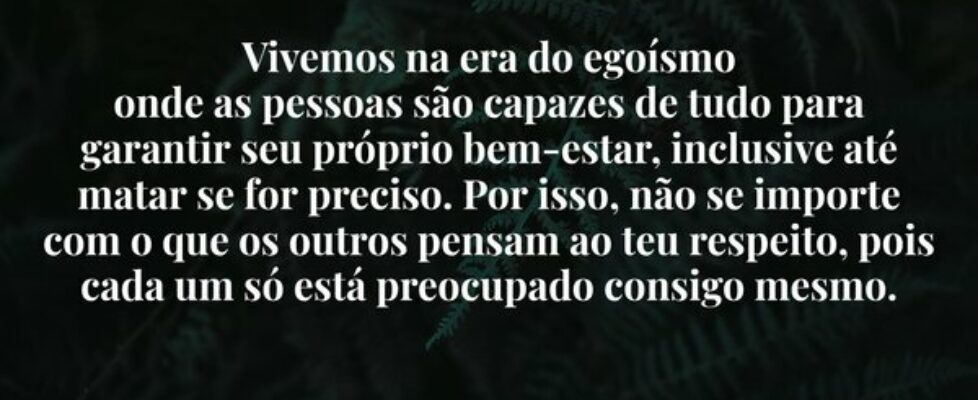 Vivemos na era do egoísmo onde as pessoas são capa... Dayanne Raissa Dutra Pires