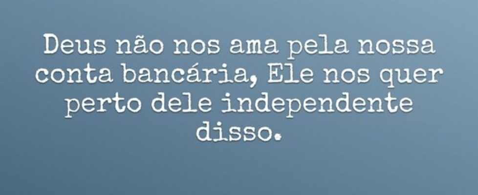 Deus não nos ama pela nossa conta bancária, Ele no... De A a z