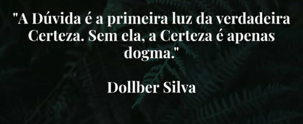 "​A Dúvida é a primeira luz da verdadeira Cer... Dollber Silva