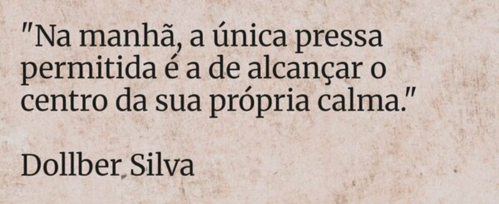 "⁠​Na manhã, a única pressa permitida é a de ... Dollber Silva