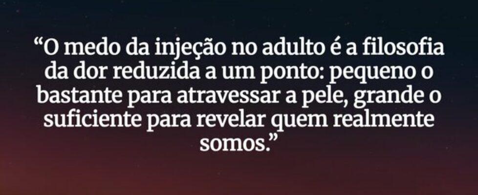 “O medo da injeção no adulto é a filosofia da dor ... EduardoSantiago