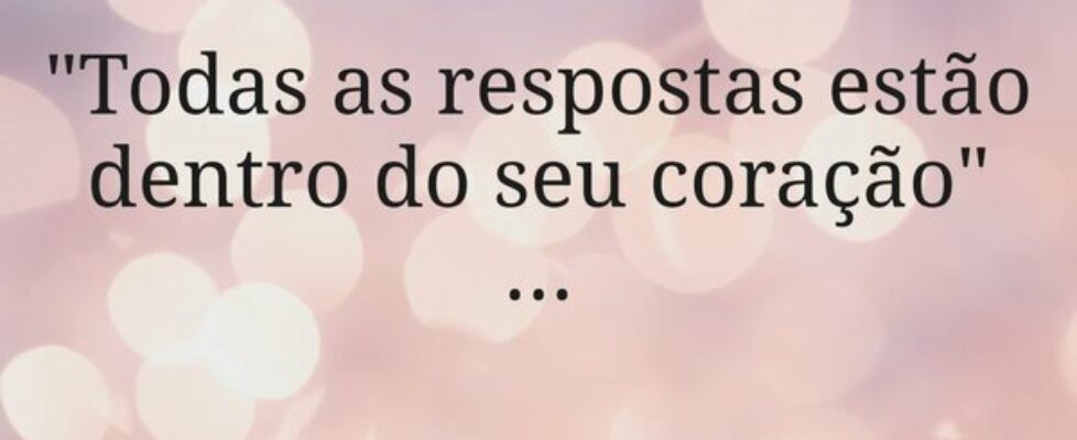 "Todas as respostas estão dentro do seu coraç... EricaLopes