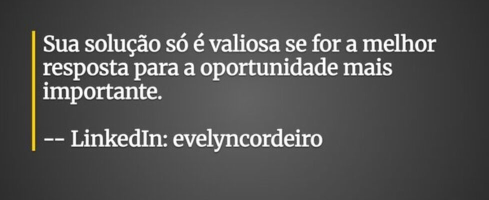 Sua solução só é valiosa se for a melhor resposta ... evelyncordeiro