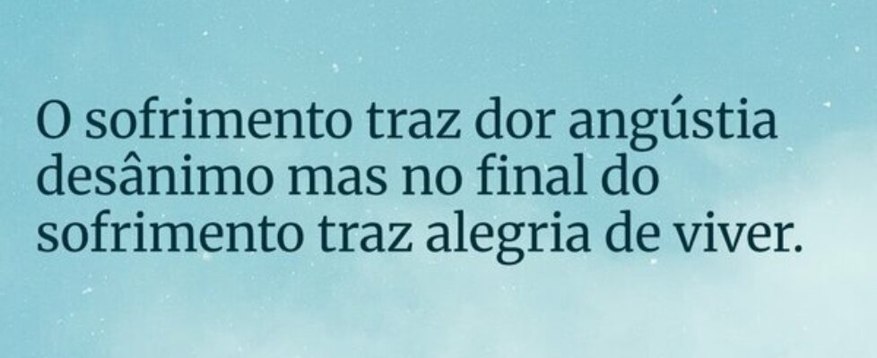 O sofrimento traz dor angústia desânimo mas no fin... Everaldo01