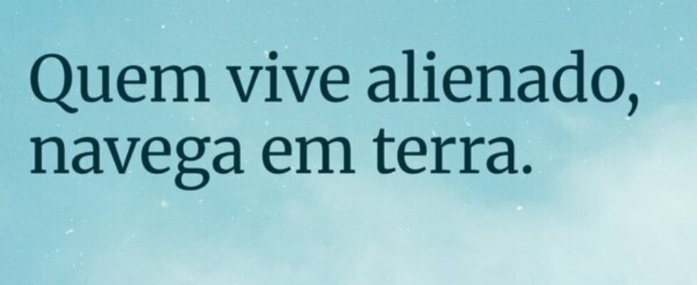 Quem vive alienado, navega em terra.... Filipa Passos