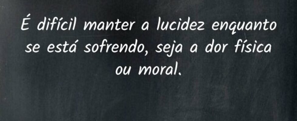 É difícil manter a lucidez enquanto se está sofren... GabrielCoutinho1995
