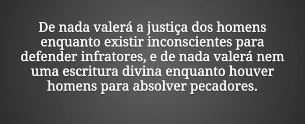 De nada valerá a justiça dos homens enquanto exist... GervasioXavierSoares