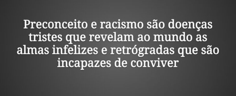 Preconceito e racismo são doenças tristes que reve... GervasioXavierSoares