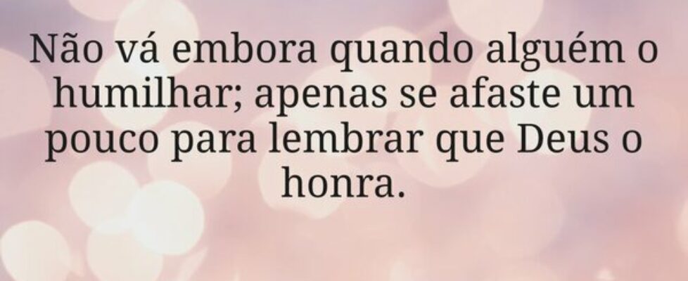 Não vá embora quando alguém o humilhar; apenas se ... HelgirGirodo