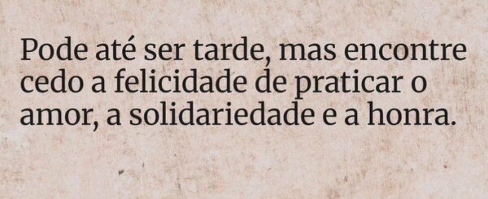 Pode até ser tarde, mas encontre cedo a felicidade... HelgirGirodo