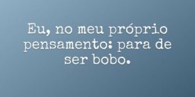 Eu, no meu próprio pensamento: para de ser bobo.... Ivo Mendes Morais