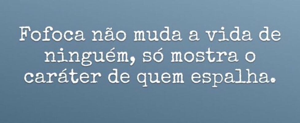 Fofoca não muda a vida de ninguém, só mostra o car... Ivo Mendes Morais