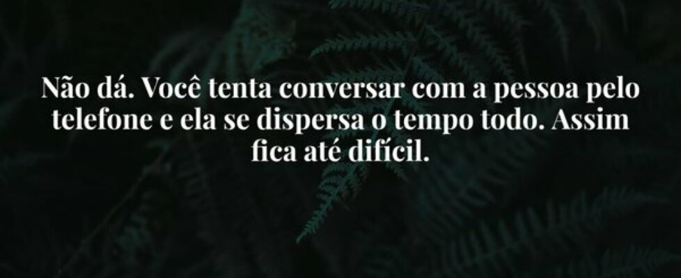 Não dá. Você tenta conversar com a pessoa pelo tel... Ivo Mendes Morais