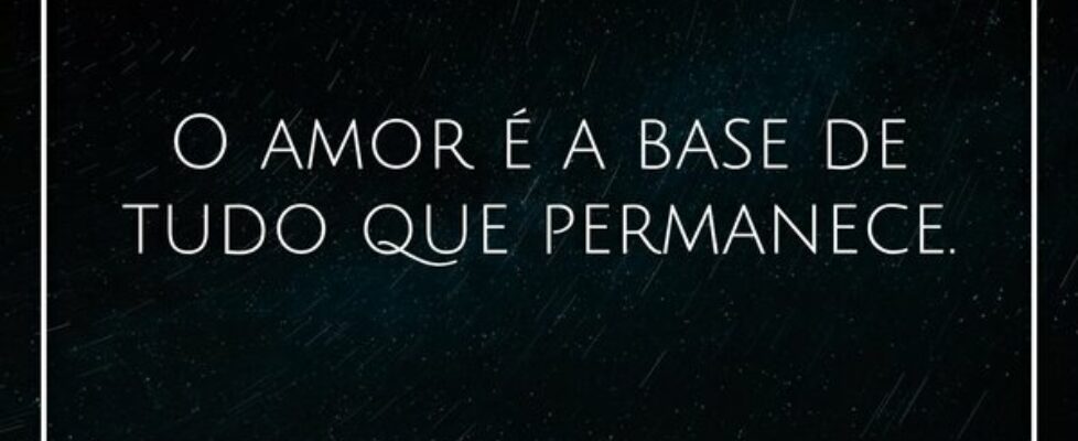 O amor é a base de tudo que permanece.... Ivo Mendes Morais