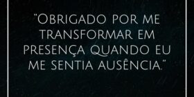 “Obrigado por me transformar em presença quando eu... J Rabello de Carvalho (Mexicano)