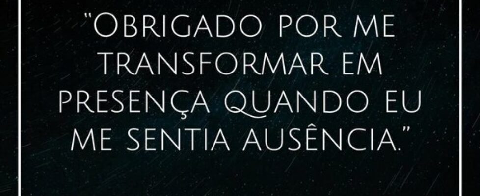 “Obrigado por me transformar em presença quando eu... J Rabello de Carvalho (Mexicano)