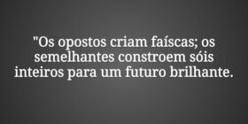 "Os opostos criam faíscas; os semelhantes con... J Rabello de Carvalho (Mexicano)