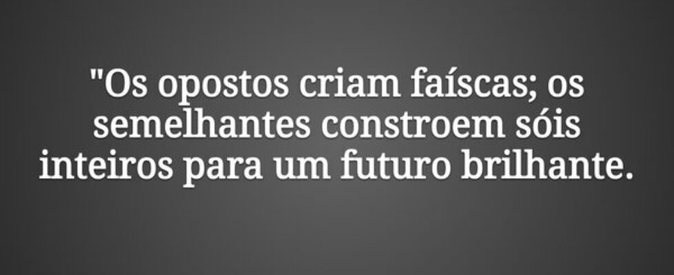 "Os opostos criam faíscas; os semelhantes con... J Rabello de Carvalho (Mexicano)