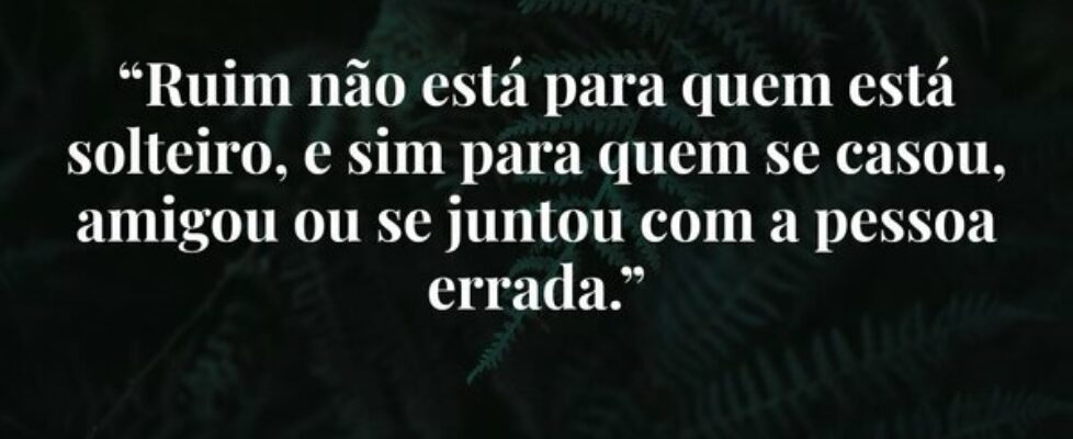 “Ruim não está para quem está solteiro, e sim para... J Rabello de Carvalho (Mexicano)