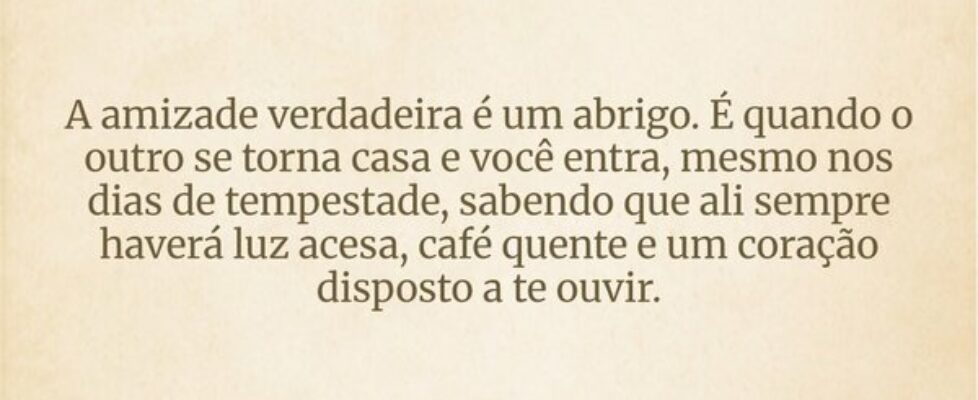 A amizade verdadeira é um abrigo. É quando o outro... Janice F Rocha