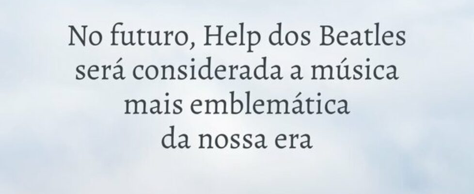 No futuro, Help dos Beatles  será considerada a mú... Jonatha Pereira