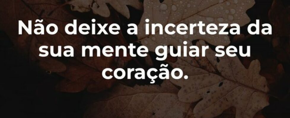 ⁠Não deixe a incerteza da sua mente guiar seu cora... LAIANE ALVES