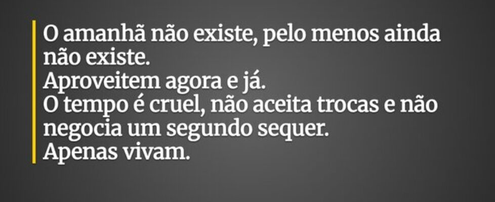 O amanhã não existe, pelo menos ainda não existe. ... Leonardo Deluqui